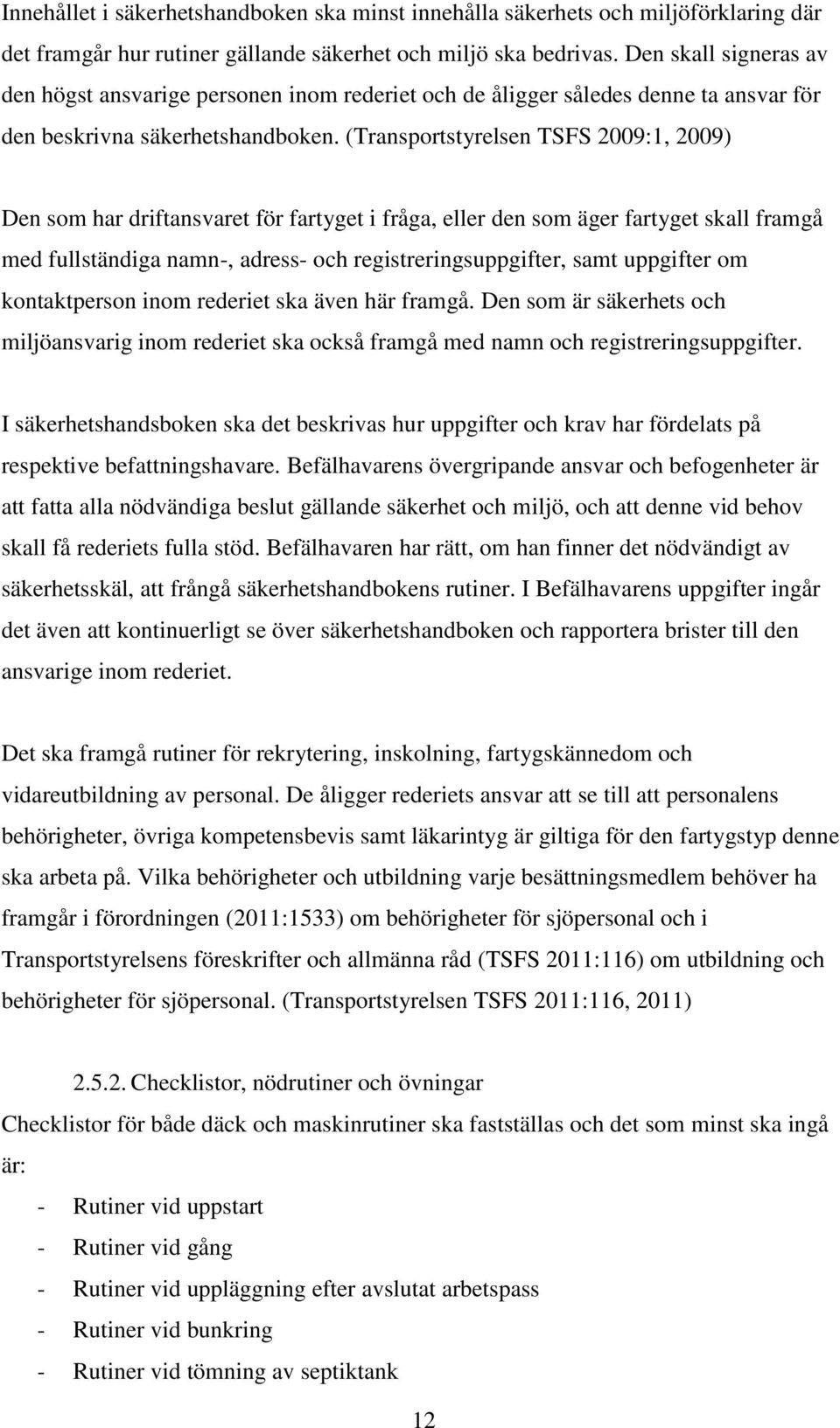 (Transportstyrelsen TSFS 2009:1, 2009) Den som har driftansvaret för fartyget i fråga, eller den som äger fartyget skall framgå med fullständiga namn-, adress- och registreringsuppgifter, samt