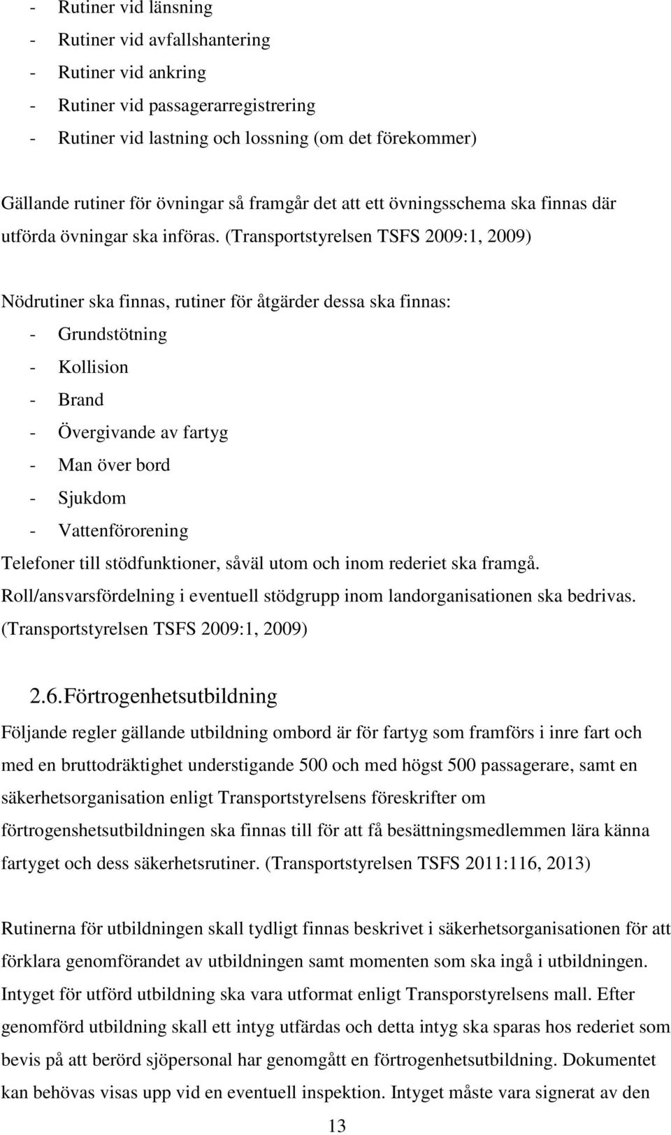 (Transportstyrelsen TSFS 2009:1, 2009) Nödrutiner ska finnas, rutiner för åtgärder dessa ska finnas: - Grundstötning - Kollision - Brand - Övergivande av fartyg - Man över bord - Sjukdom -