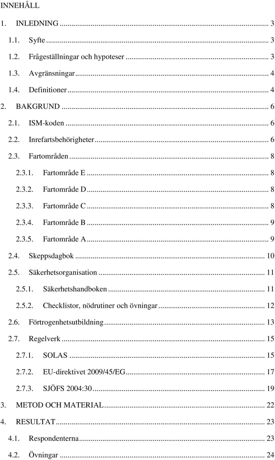 .. 11 2.5.1. Säkerhetshandboken... 11 2.5.2. Checklistor, nödrutiner och övningar... 12 2.6. Förtrogenhetsutbildning... 13 2.7. Regelverk... 15 2.7.1. SOLAS... 15 2.7.2. EU-direktivet 2009/45/EG.