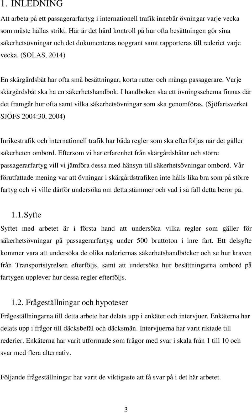 (SOLAS, 2014) En skärgårdsbåt har ofta små besättningar, korta rutter och många passagerare. Varje skärgårdsbåt ska ha en säkerhetshandbok.