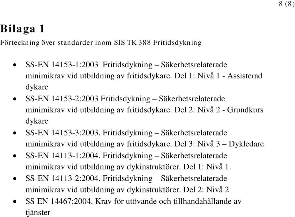 Fritidsdykning Säkerhetsrelaterade minimikrav vid utbildning av fritidsdykare. Del 3: Nivå 3 Dykledare SS-EN 14113-1:2004.