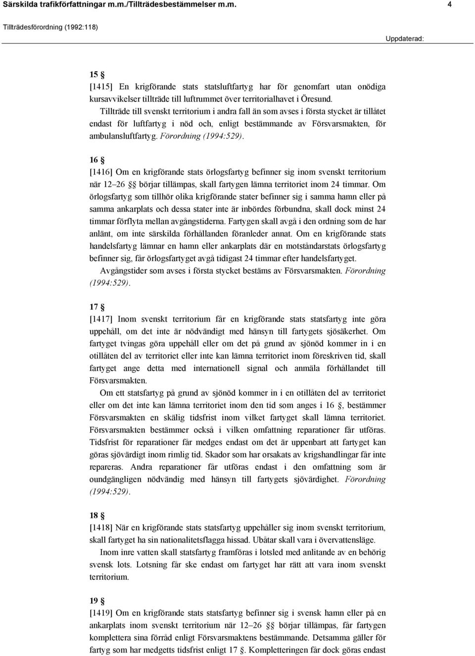 Förordning (1994:529). 16 [1416] Om en krigförande stats örlogsfartyg befinner sig inom svenskt territorium när 12 26 börjar tillämpas, skall fartygen lämna territoriet inom 24 timmar.