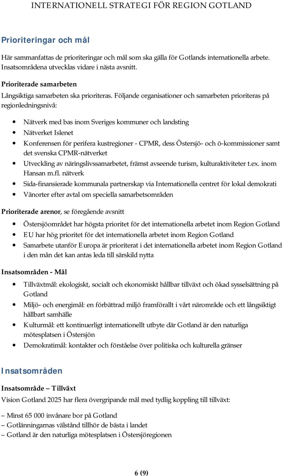 Följande organisationer och samarbeten prioriteras på regionledningsnivå: Nätverk med bas inom Sveriges kommuner och landsting Nätverket Islenet Konferensen för perifera kustregioner - CPMR, dess