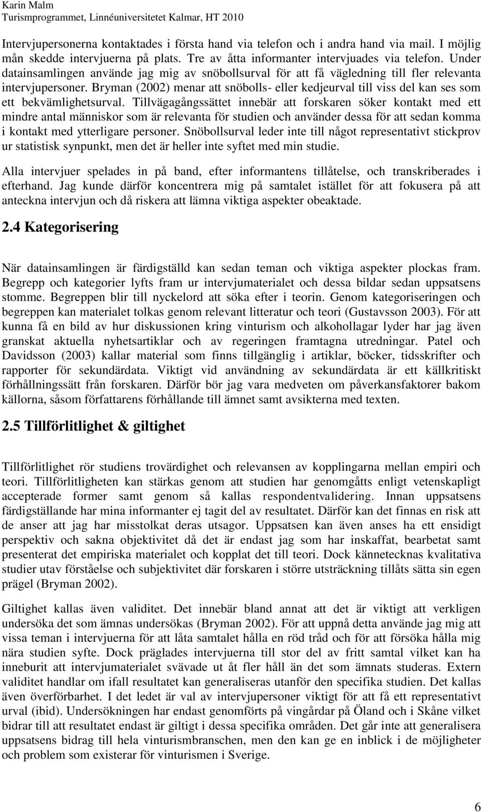 Bryman (2002) menar att snöbolls- eller kedjeurval till viss del kan ses som ett bekvämlighetsurval.