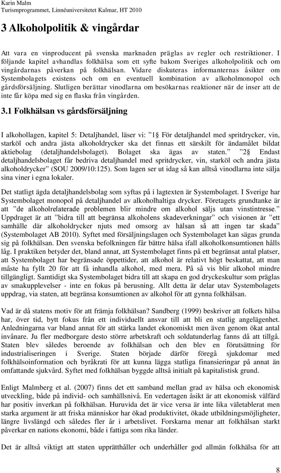 Vidare diskuteras informanternas åsikter om Systembolagets existens och om en eventuell kombination av alkoholmonopol och gårdsförsäljning.