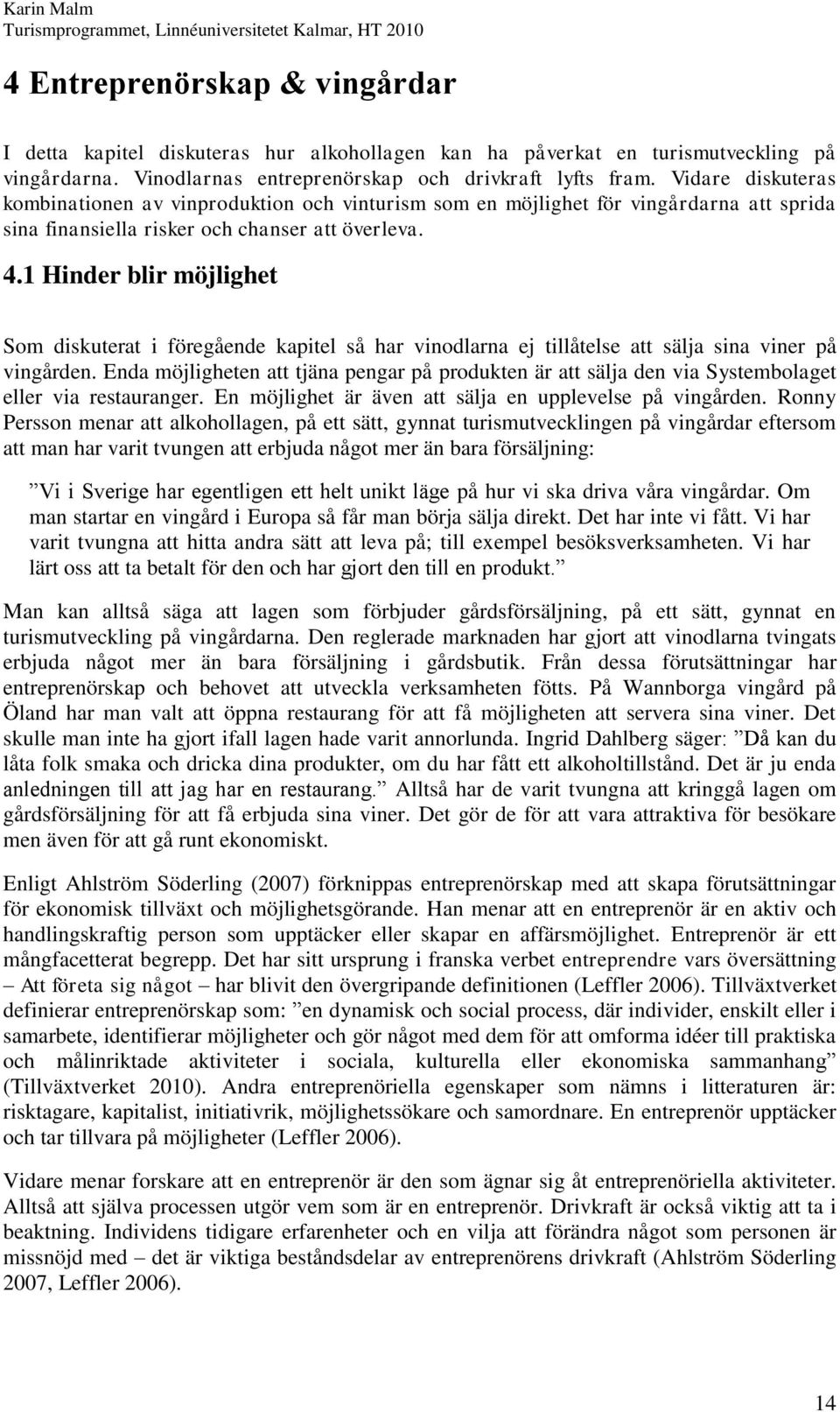 1 Hinder blir möjlighet Som diskuterat i föregående kapitel så har vinodlarna ej tillåtelse att sälja sina viner på vingården.