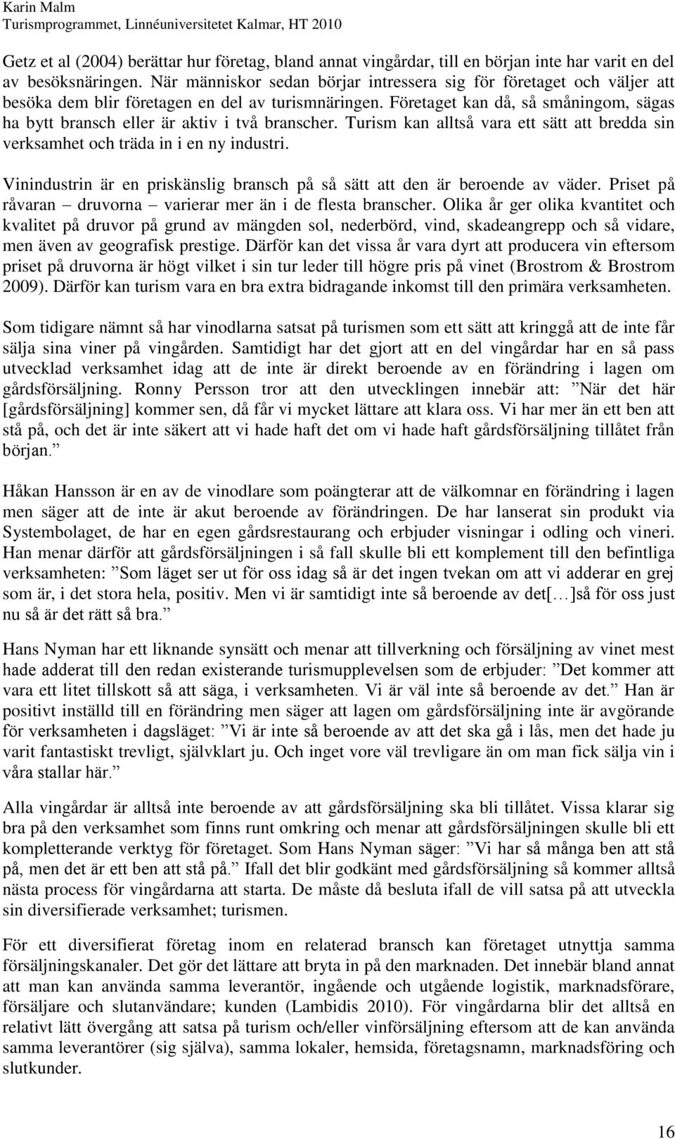 Företaget kan då, så småningom, sägas ha bytt bransch eller är aktiv i två branscher. Turism kan alltså vara ett sätt att bredda sin verksamhet och träda in i en ny industri.