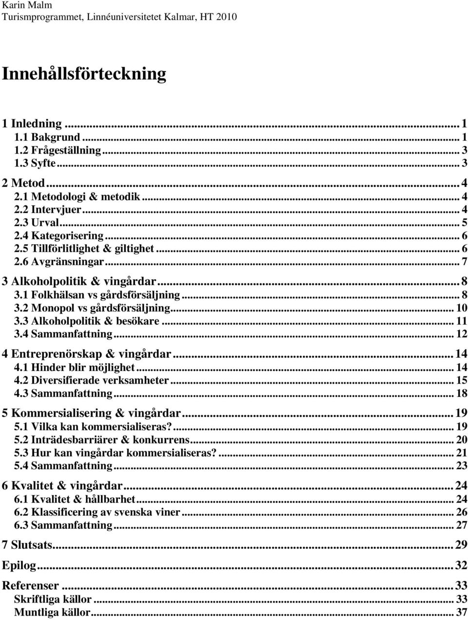 3 Alkoholpolitik & besökare... 11 3.4 Sammanfattning... 12 4 Entreprenörskap & vingårdar... 14 4.1 Hinder blir möjlighet... 14 4.2 Diversifierade verksamheter... 15 4.3 Sammanfattning.