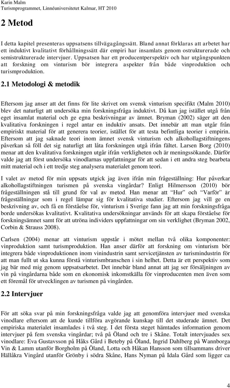 Uppsatsen har ett producentperspektiv och har utgångspunkten att forskning om vinturism bör integrera aspekter från både vinproduktion och turismproduktion. 2.