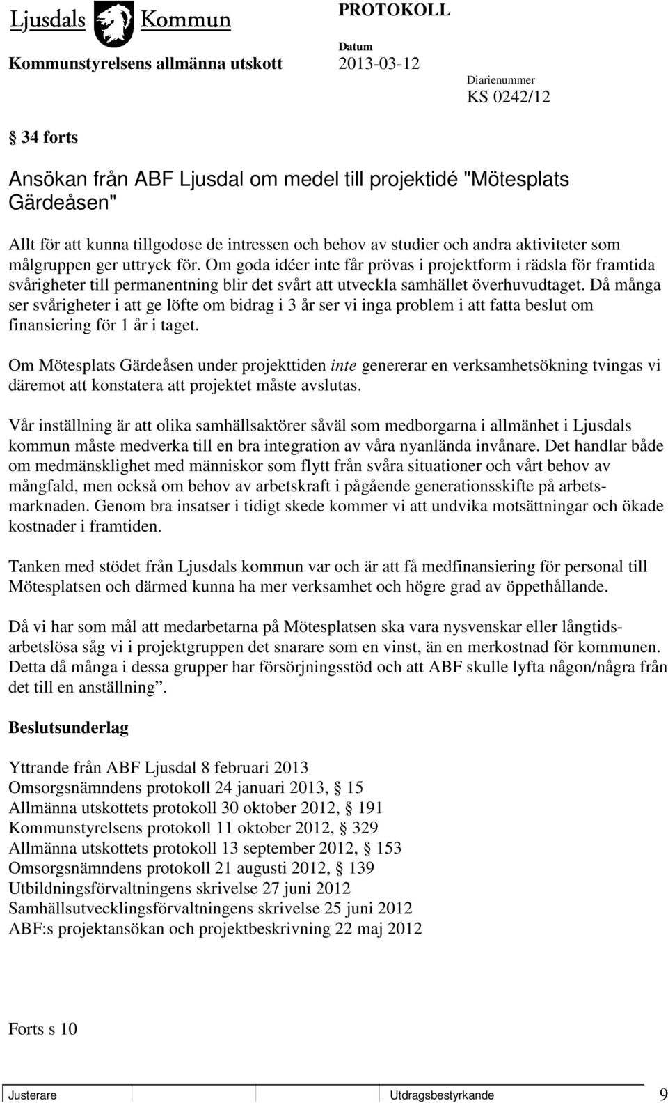 Då många ser svårigheter i att ge löfte om bidrag i 3 år ser vi inga problem i att fatta beslut om finansiering för 1 år i taget.