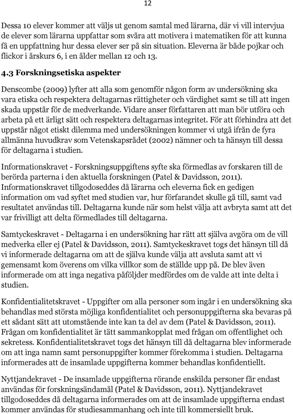 3 Forskningsetiska aspekter Denscombe (2009) lyfter att alla som genomför någon form av undersökning ska vara etiska och respektera deltagarnas rättigheter och värdighet samt se till att ingen skada