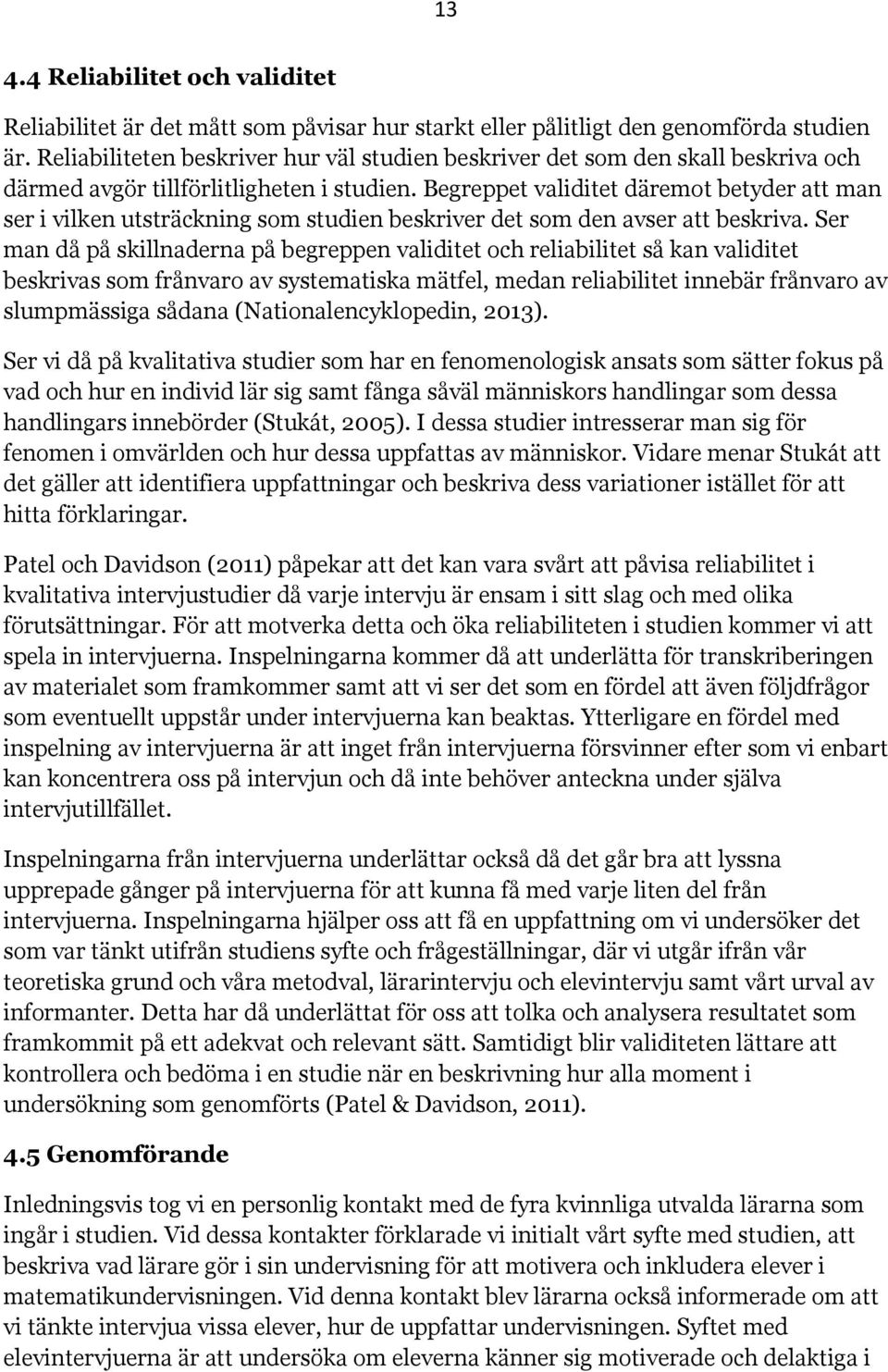 Begreppet validitet däremot betyder att man ser i vilken utsträckning som studien beskriver det som den avser att beskriva.