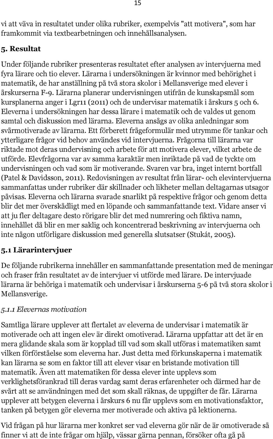 Lärarna i undersökningen är kvinnor med behörighet i matematik, de har anställning på två stora skolor i Mellansverige med elever i årskurserna F-9.