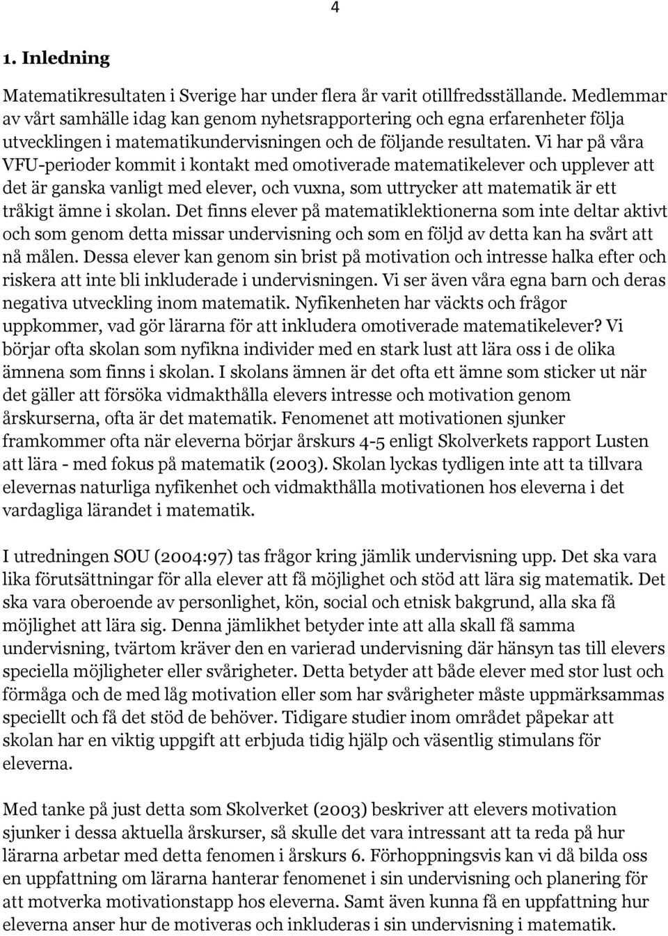 Vi har på våra VFU-perioder kommit i kontakt med omotiverade matematikelever och upplever att det är ganska vanligt med elever, och vuxna, som uttrycker att matematik är ett tråkigt ämne i skolan.