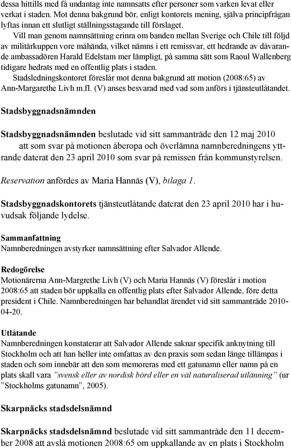 Vill man genom namnsättning erinra om banden mellan Sverige och Chile till följd av militärkuppen vore måhända, vilket nämns i ett remissvar, ett hedrande av dåvarande ambassadören Harald Edelstam