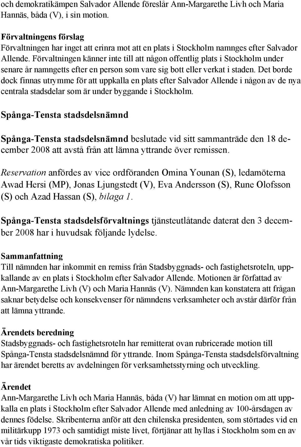 Förvaltningen känner inte till att någon offentlig plats i Stockholm under senare år namngetts efter en person som vare sig bott eller verkat i staden.