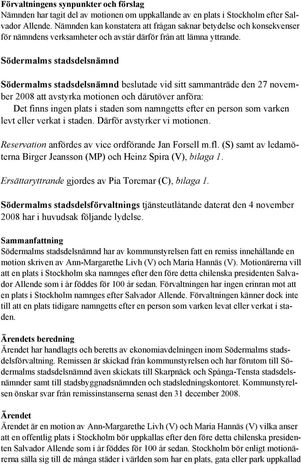 Södermalms stadsdelsnämnd Södermalms stadsdelsnämnd beslutade vid sitt sammanträde den 27 november 2008 att avstyrka motionen och därutöver anföra: Det finns ingen plats i staden som namngetts efter