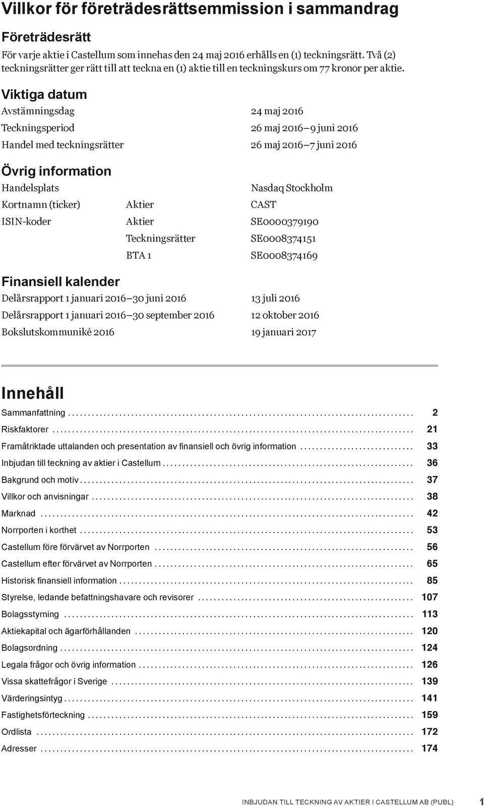 Viktiga datum Avstämningsdag 24 maj 2016 Teckningsperiod 26 maj 2016 9 juni 2016 Handel med teckningsrätter 26 maj 2016 7 juni 2016 Övrig information Handelsplats Kortnamn (ticker) Aktier CAST Nasdaq