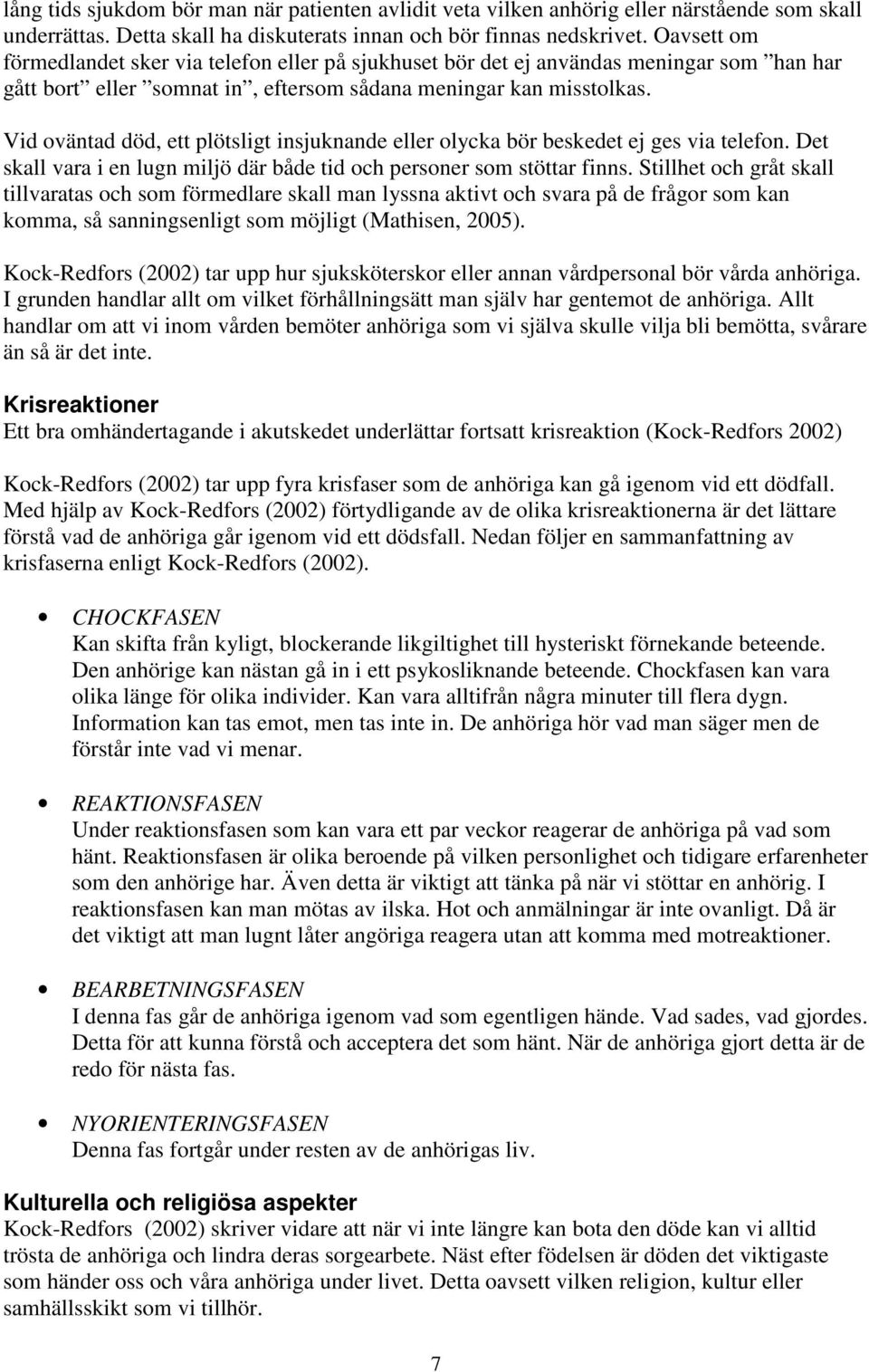 Vid oväntad död, ett plötsligt insjuknande eller olycka bör beskedet ej ges via telefon. Det skall vara i en lugn miljö där både tid och personer som stöttar finns.