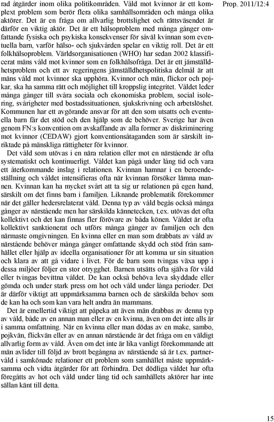 Det är ett hälsoproblem med många gånger omfattande fysiska och psykiska konsekvenser för såväl kvinnan som eventuella barn, varför hälso- och sjukvården spelar en viktig roll.