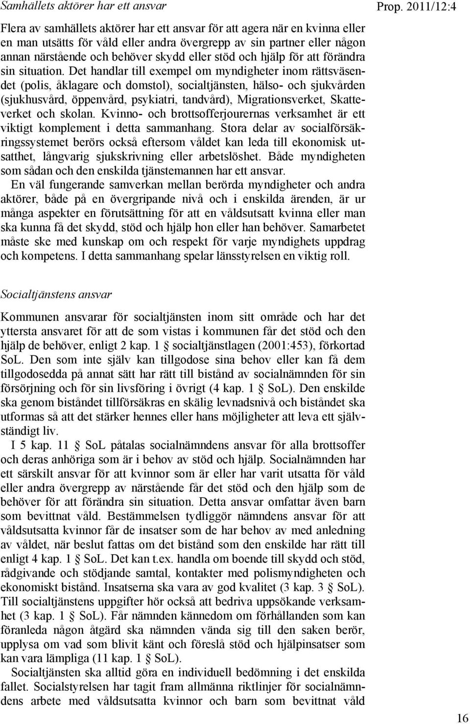 Det handlar till exempel om myndigheter inom rättsväsendet (polis, åklagare och domstol), socialtjänsten, hälso- och sjukvården (sjukhusvård, öppenvård, psykiatri, tandvård), Migrationsverket,
