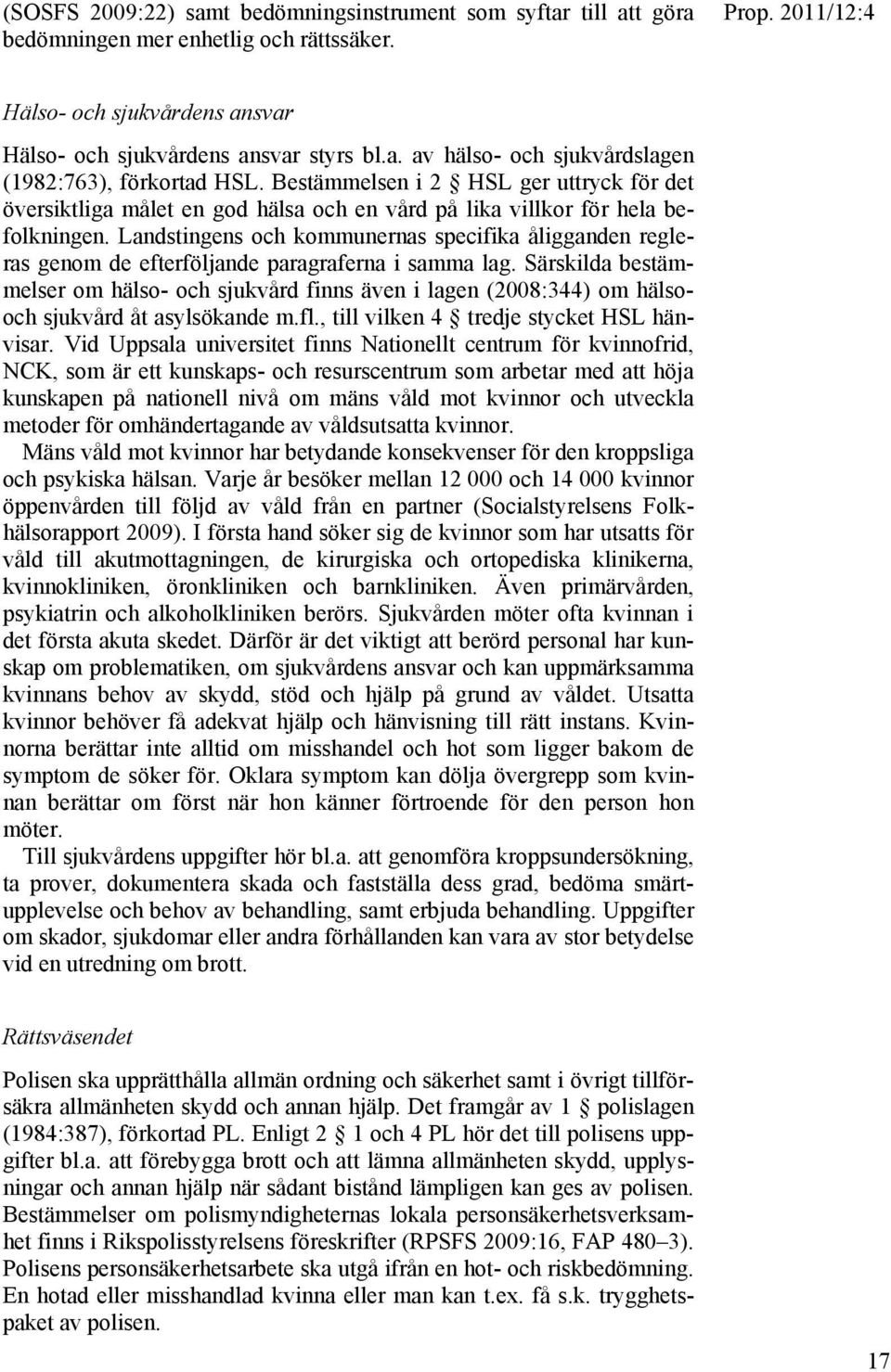 Landstingens och kommunernas specifika åligganden regleras genom de efterföljande paragraferna i samma lag.
