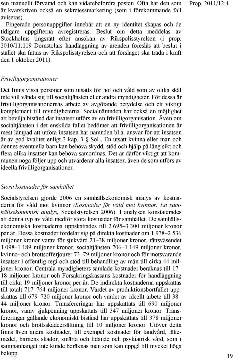 2010/11:119 Domstolars handläggning av ärenden föreslås att beslut i stället ska fattas av Rikspolisstyrelsen och att förslaget ska träda i kraft den 1 oktober 2011).