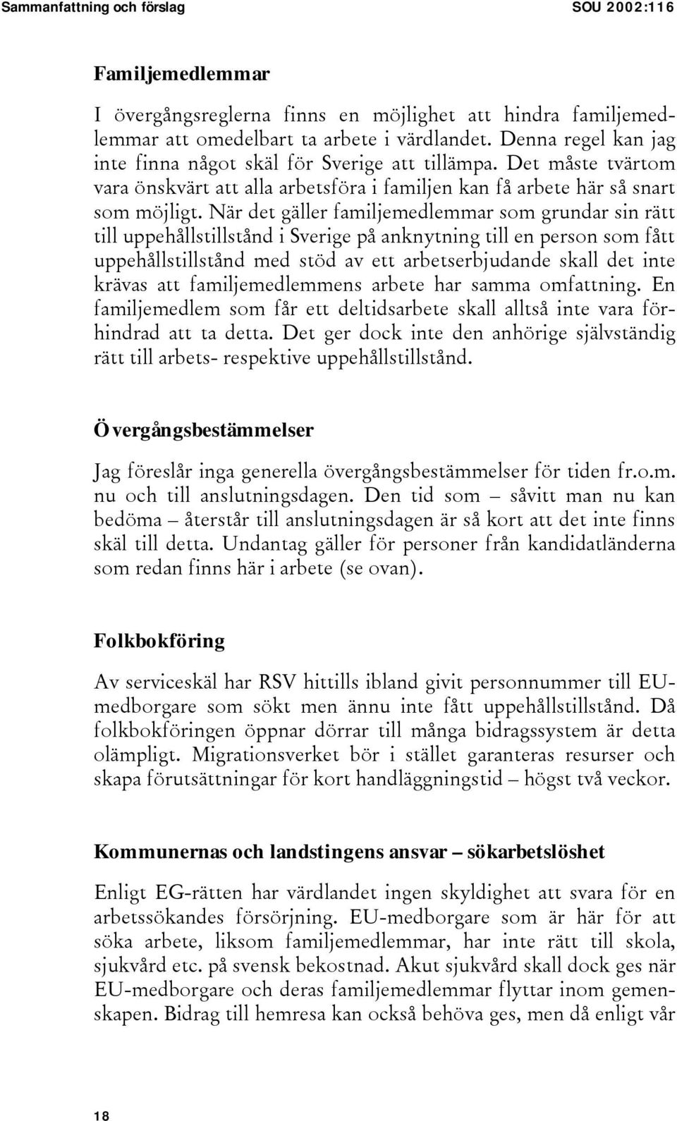 När det gäller familjemedlemmar som grundar sin rätt till uppehållstillstånd i Sverige på anknytning till en person som fått uppehållstillstånd med stöd av ett arbetserbjudande skall det inte krävas