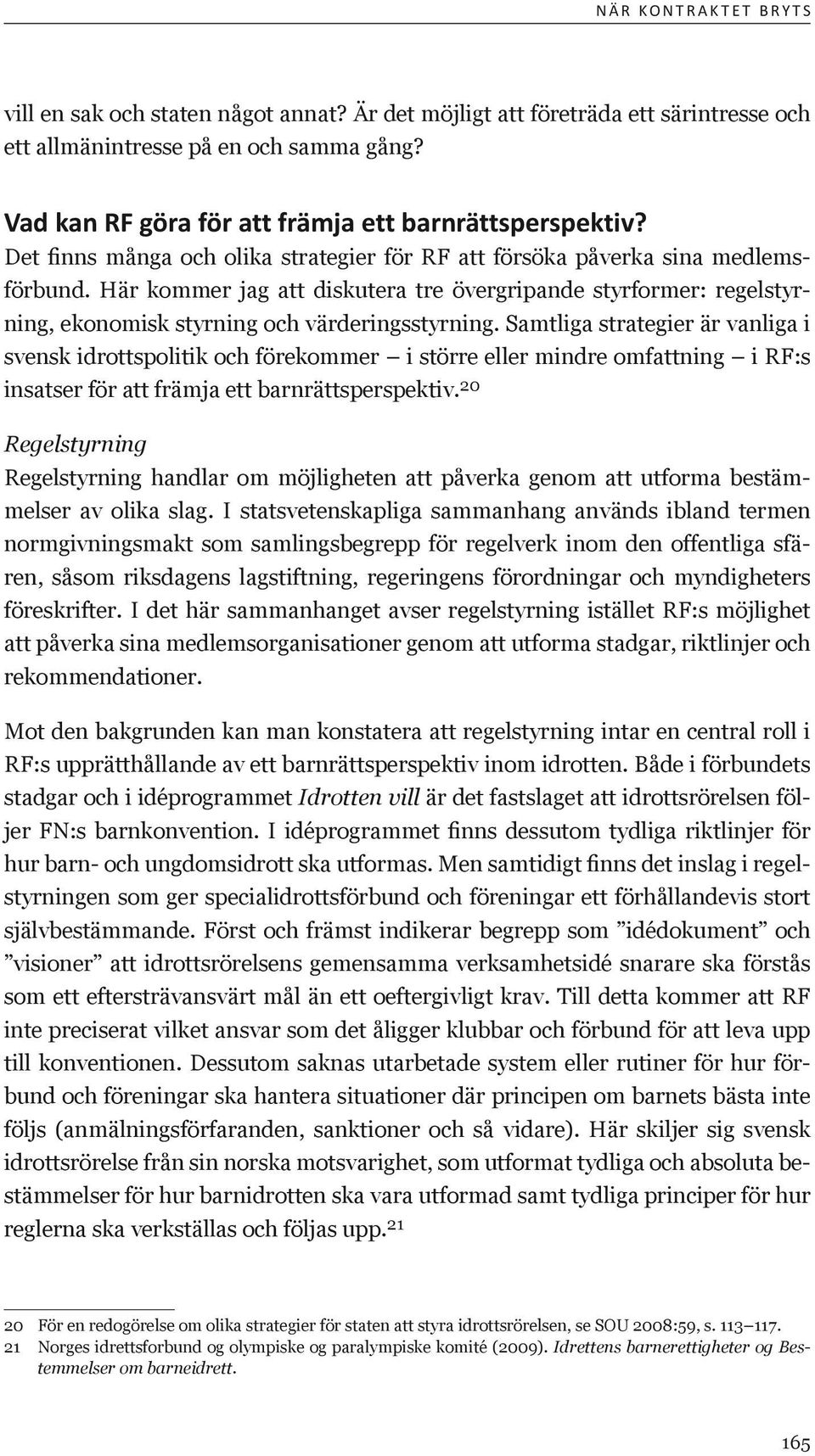 Här kommer jag att diskutera tre övergripande styrformer: regelstyrning, ekonomisk styrning och värderingsstyrning.