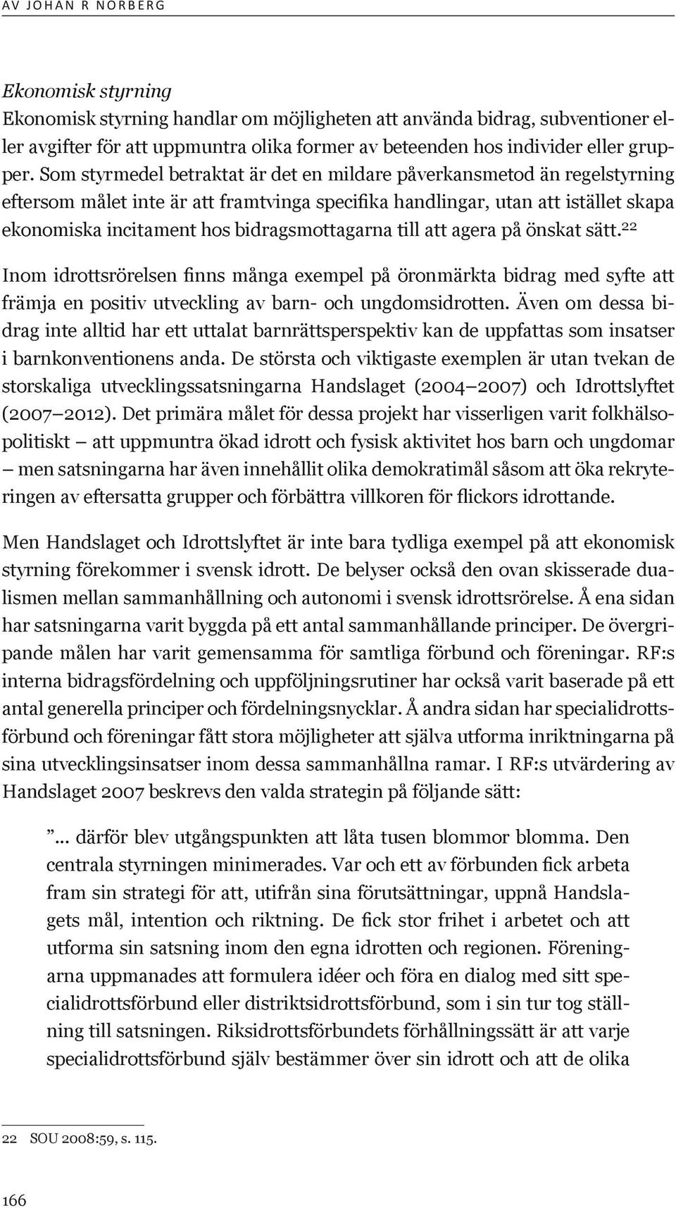 bidragsmottagarna till att agera på önskat sätt. 22 Inom idrottsrörelsen finns många exempel på öronmärkta bidrag med syfte att främja en positiv utveckling av barn- och ungdomsidrotten.