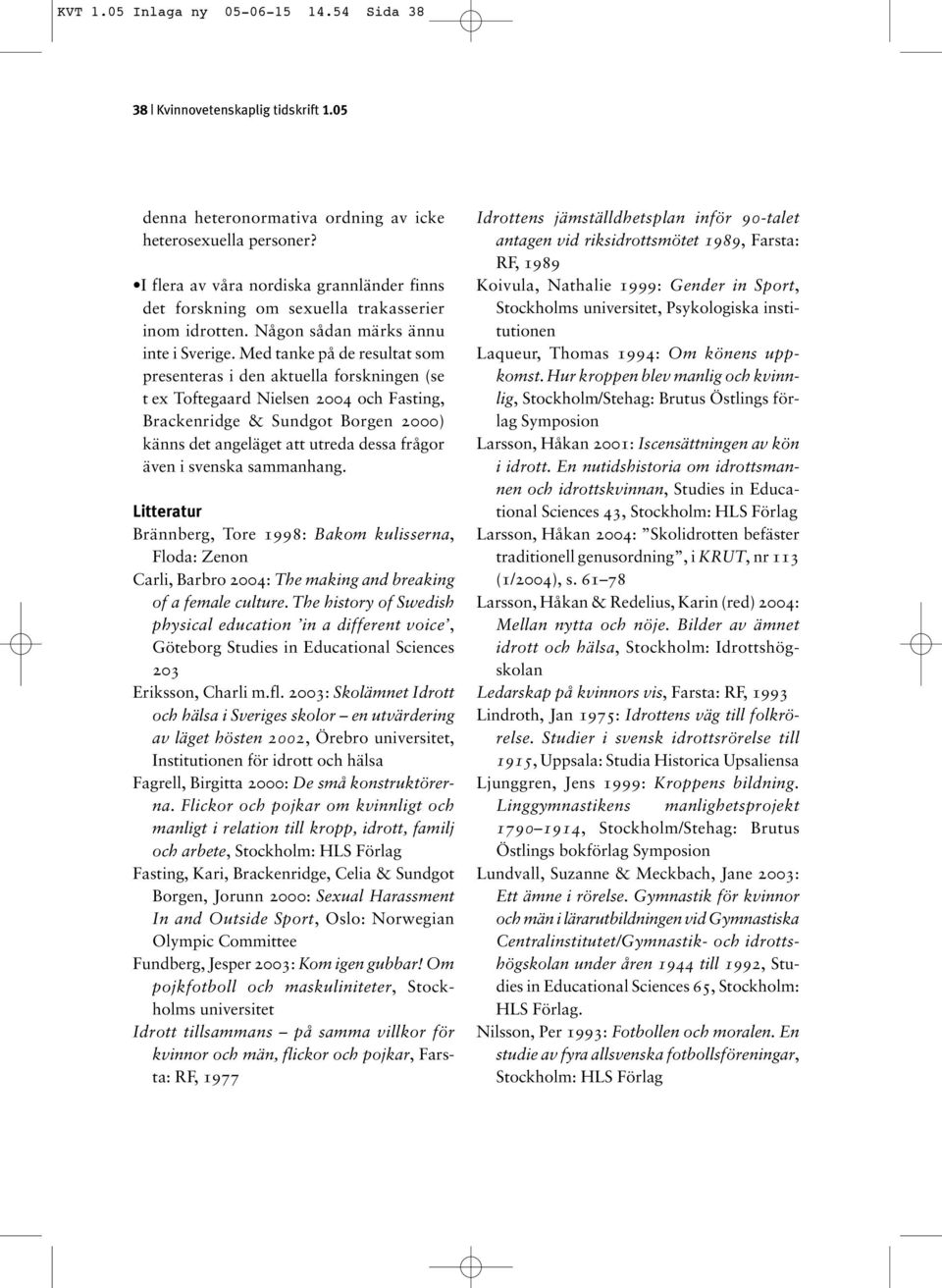 Med tanke på de resultat som presenteras i den aktuella forskningen (se t ex Toftegaard Nielsen 2004 och Fasting, Brackenridge & Sundgot Borgen 2000) känns det angeläget att utreda dessa frågor även