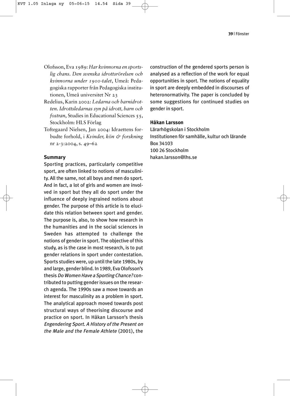 Idrottsledarnas syn på idrott, barn och fostran, Studies in Educational Sciences 55, Stockholm: HLS Förlag Toftegaard Nielsen, Jan 2004: Idraettens forbudte forhold, i Kvinder, kön & forskning nr