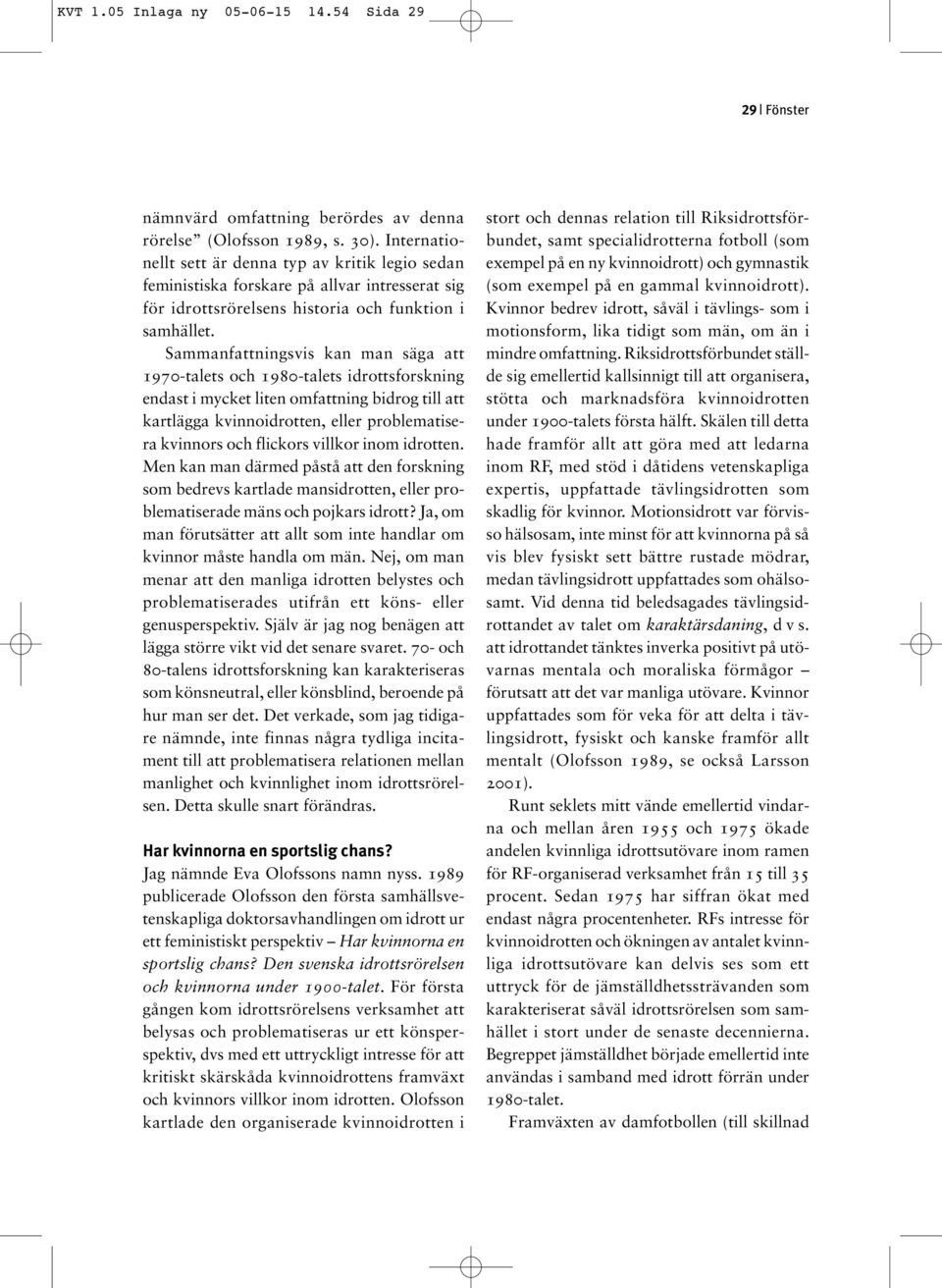 Sammanfattningsvis kan man säga att 1970-talets och 1980-talets idrottsforskning endast i mycket liten omfattning bidrog till att kartlägga kvinnoidrotten, eller problematisera kvinnors och flickors