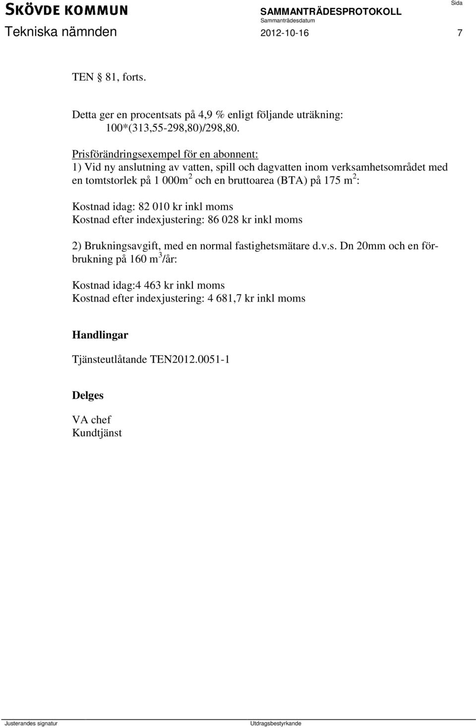 bruttoarea (BTA) på 175 m 2 : Kostnad idag: 82 010 kr inkl moms Kostnad efter indexjustering: 86 028 kr inkl moms 2) Brukningsavgift, med en normal