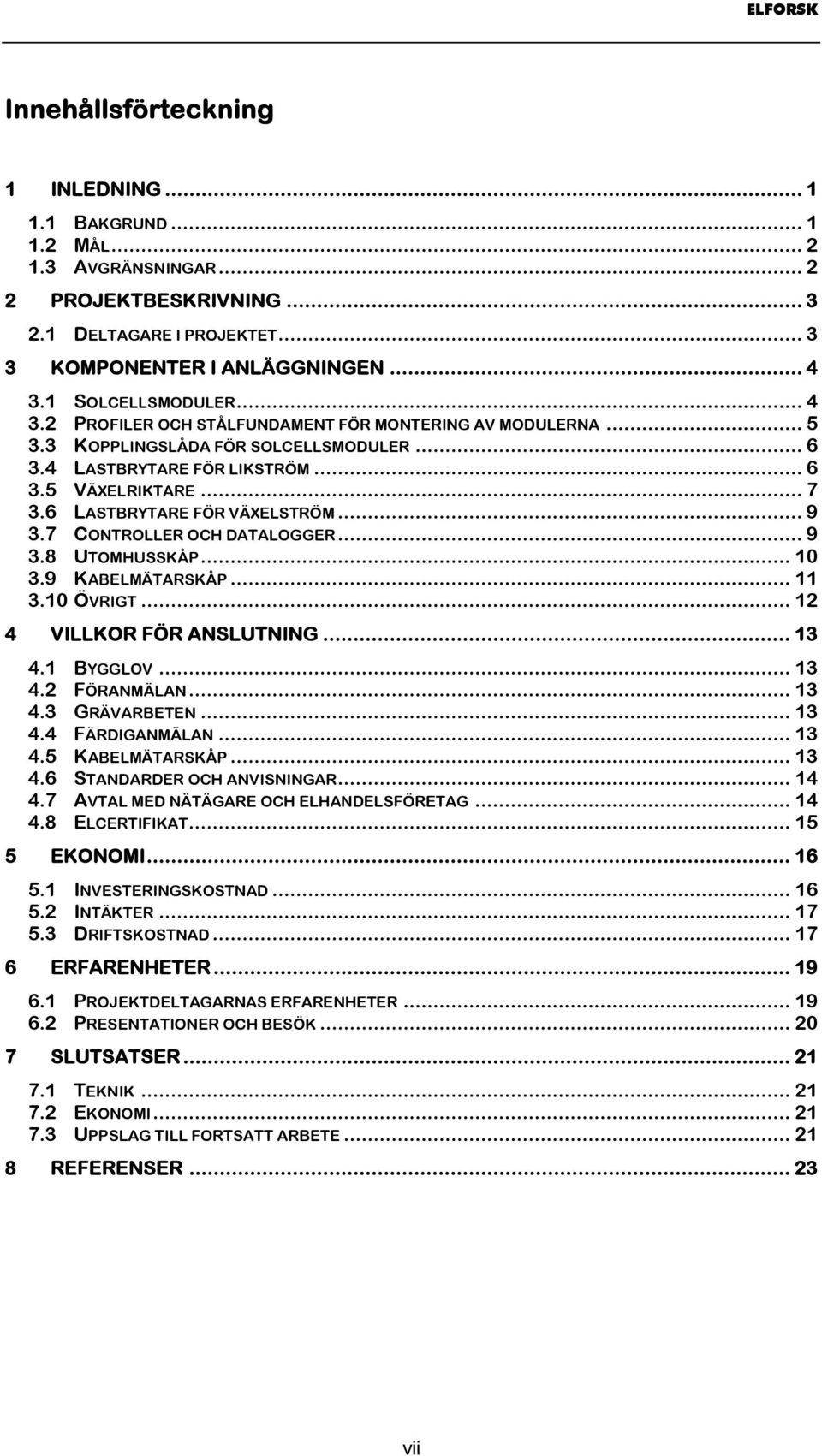 6 LASTBRYTARE FÖR VÄXELSTRÖM... 9 3.7 CONTROLLER OCH DATALOGGER... 9 3.8 UTOMHUSSKÅP... 10 3.9 KABELMÄTARSKÅP... 11 3.10 ÖVRIGT... 12 4 VILLKOR FÖR ANSLUTNING... 13 4.1 BYGGLOV... 13 4.2 FÖRANMÄLAN.