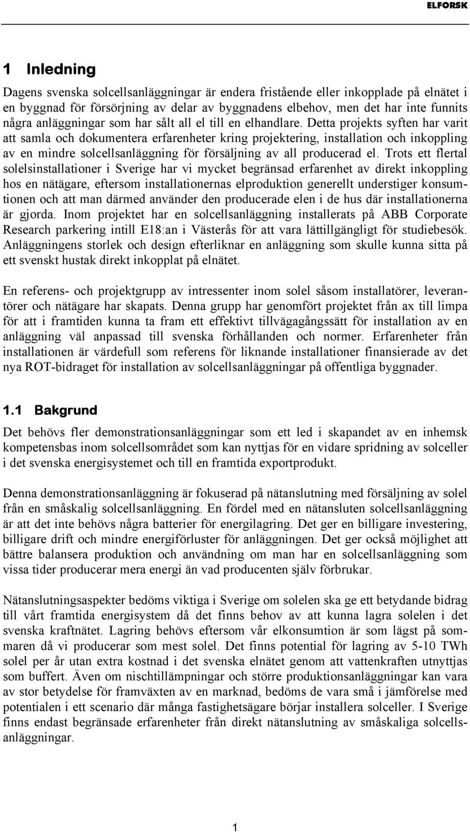 Detta projekts syften har varit att samla och dokumentera erfarenheter kring projektering, installation och inkoppling av en mindre solcellsanläggning för försäljning av all producerad el.