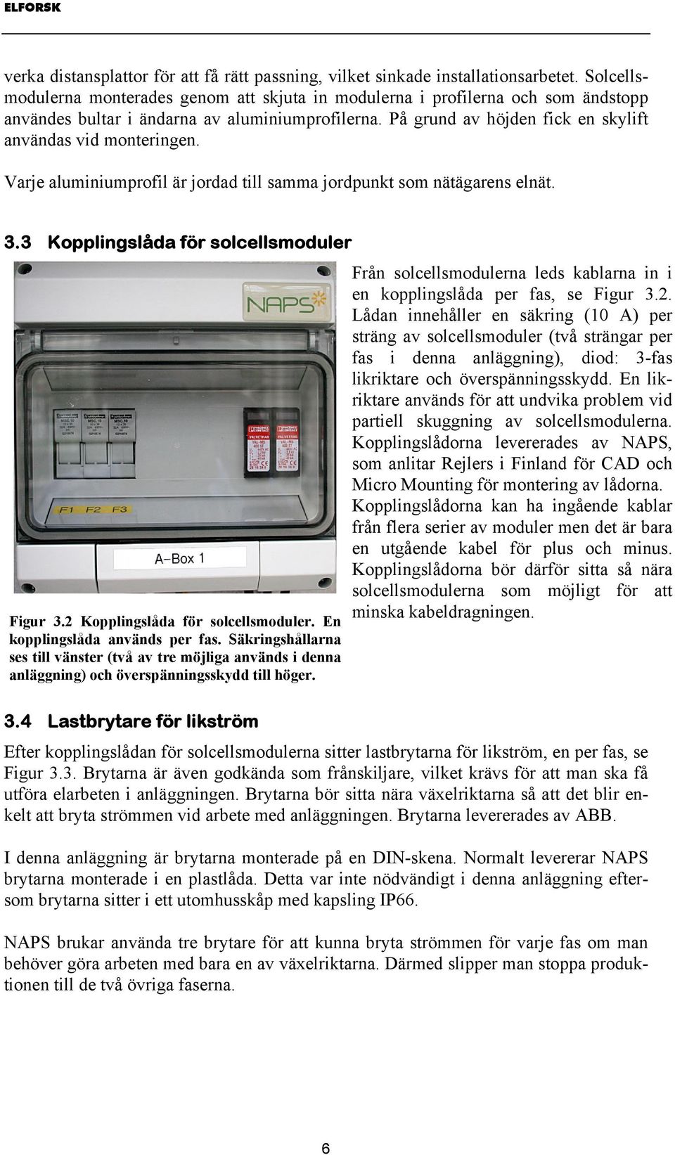 Varje aluminiumprofil är jordad till samma jordpunkt som nätägarens elnät. 3.3 Kopplingslåda för solcellsmoduler Figur 3.2 Kopplingslåda för solcellsmoduler. En kopplingslåda används per fas.