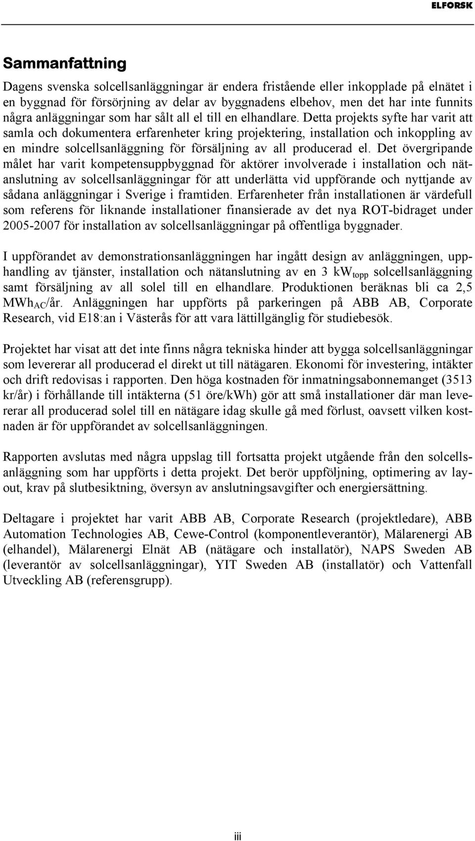 Detta projekts syfte har varit att samla och dokumentera erfarenheter kring projektering, installation och inkoppling av en mindre solcellsanläggning för försäljning av all producerad el.