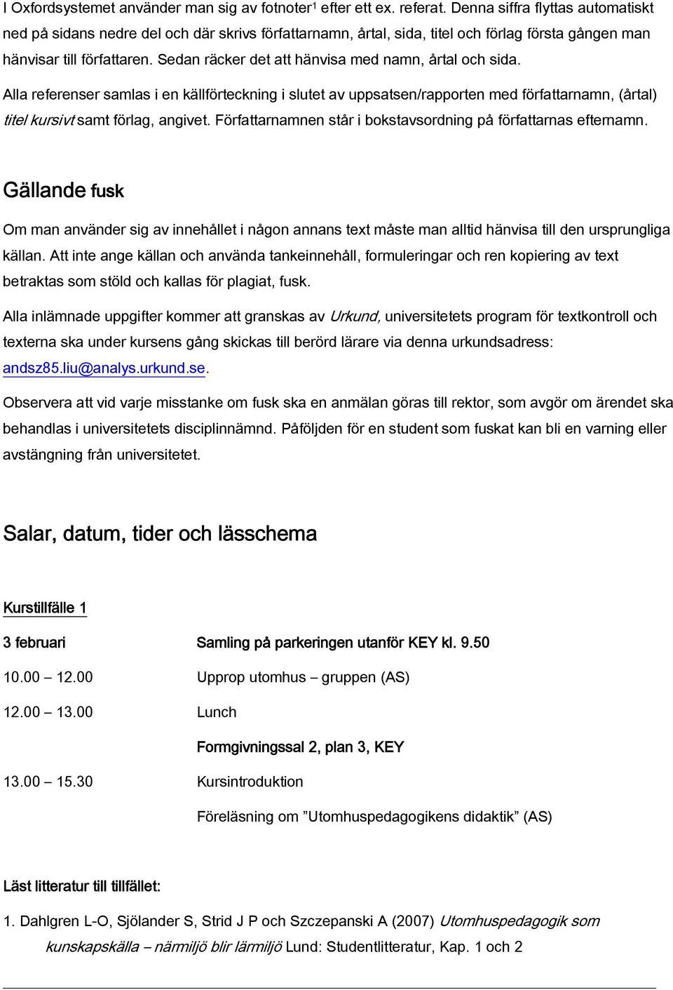 Sedan räcker det att hänvisa med namn, årtal och sida. Alla referenser samlas i en källförteckning i slutet av uppsatsen/rapporten med författarnamn, (årtal) titel kursivt samt förlag, angivet.