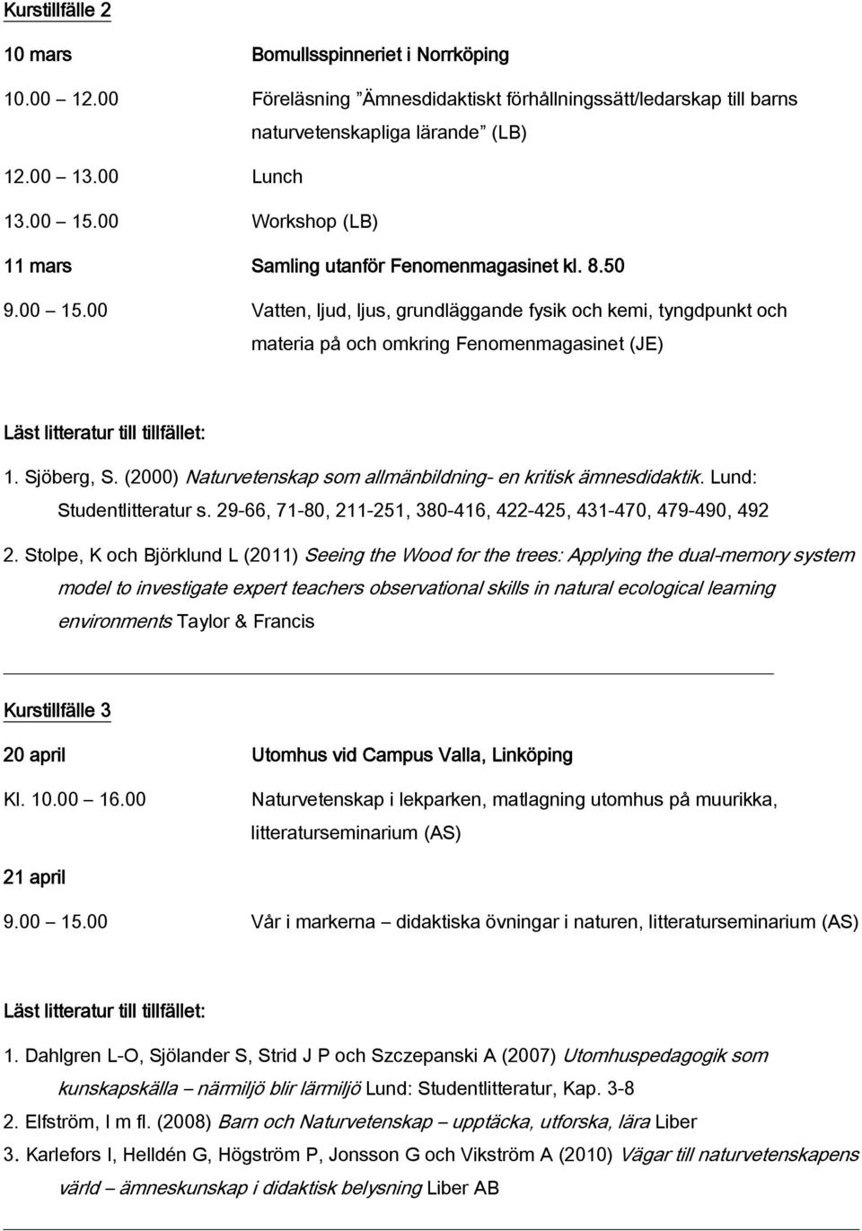 00 Vatten, ljud, ljus, grundläggande fysik och kemi, tyngdpunkt och materia på och omkring Fenomenmagasinet (JE) Läst litteratur till tillfället: 1. Sjöberg, S.