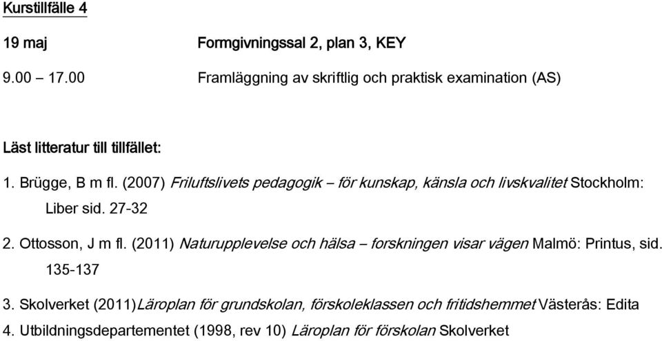 (2007) Friluftslivets pedagogik för kunskap, känsla och livskvalitet Stockholm: Liber sid. 27-32 2. Ottosson, J m fl.