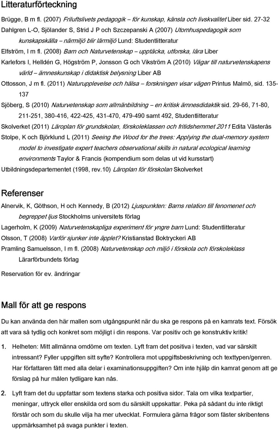 (2008) Barn och Naturvetenskap upptäcka, utforska, lära Liber Karlefors I, Helldén G, Högström P, Jonsson G och Vikström A (2010) Vägar till naturvetenskapens värld ämneskunskap i didaktisk belysning