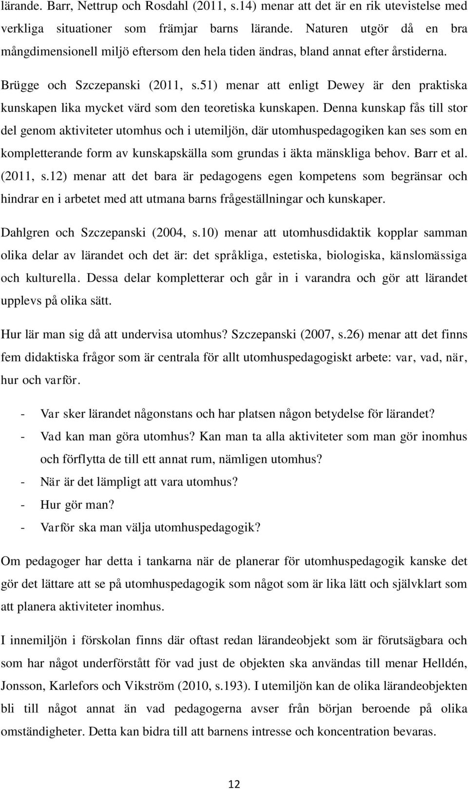 51) menar att enligt Dewey är den praktiska kunskapen lika mycket värd som den teoretiska kunskapen.