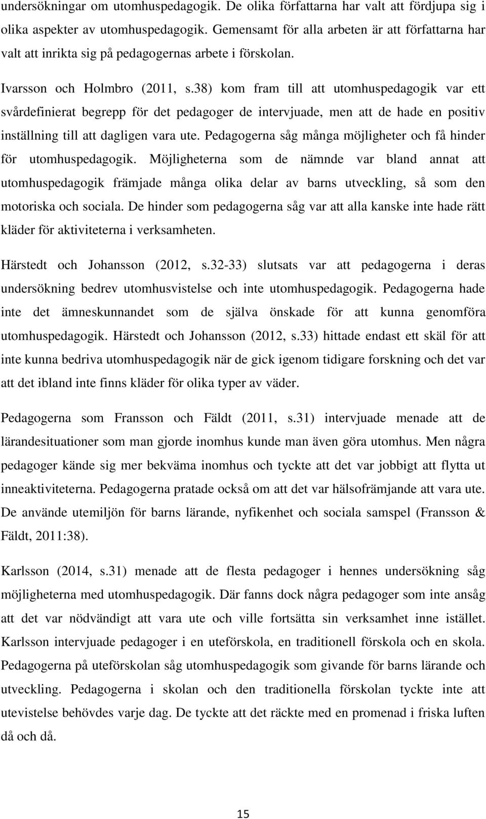 38) kom fram till att utomhuspedagogik var ett svårdefinierat begrepp för det pedagoger de intervjuade, men att de hade en positiv inställning till att dagligen vara ute.