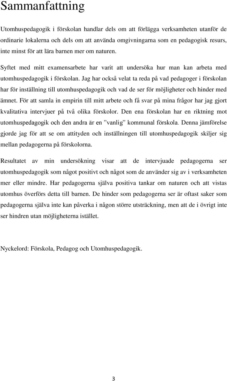 Jag har också velat ta reda på vad pedagoger i förskolan har för inställning till utomhuspedagogik och vad de ser för möjligheter och hinder med ämnet.