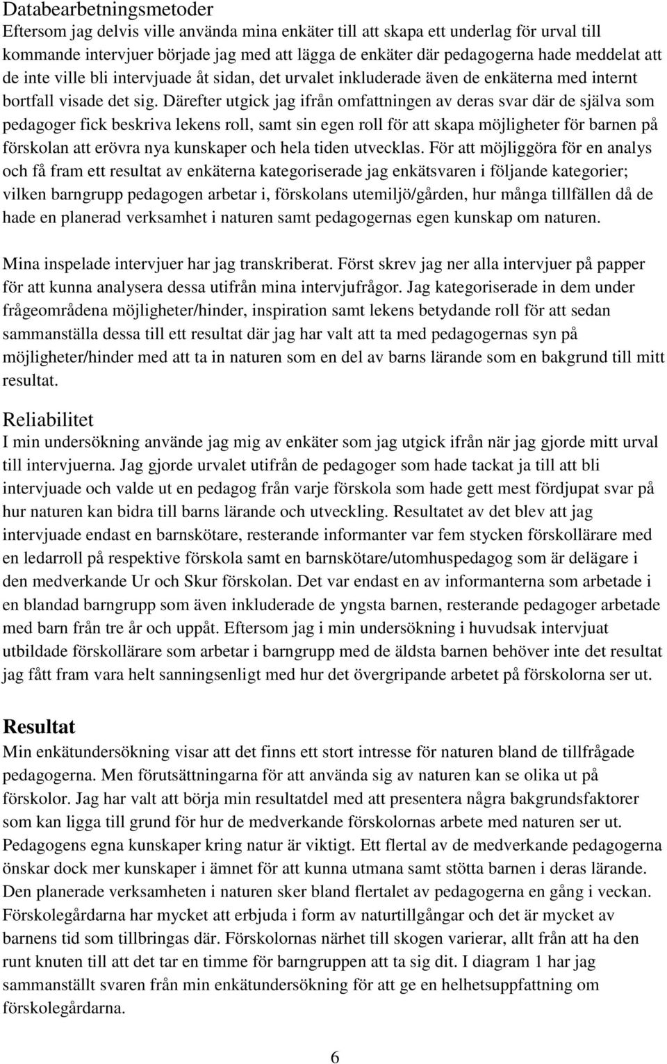 Därefter utgick jag ifrån omfattningen av deras svar där de själva som pedagoger fick beskriva lekens roll, samt sin egen roll för att skapa möjligheter för barnen på förskolan att erövra nya