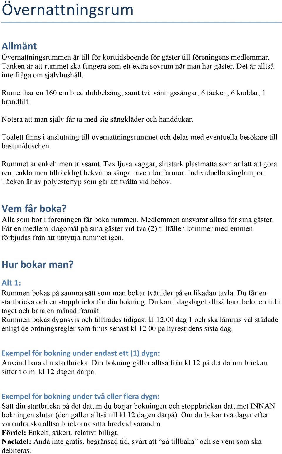 Toalett finns i anslutning till övernattningsrummet och delas med eventuella besökare till bastun/duschen. Rummet är enkelt men trivsamt.