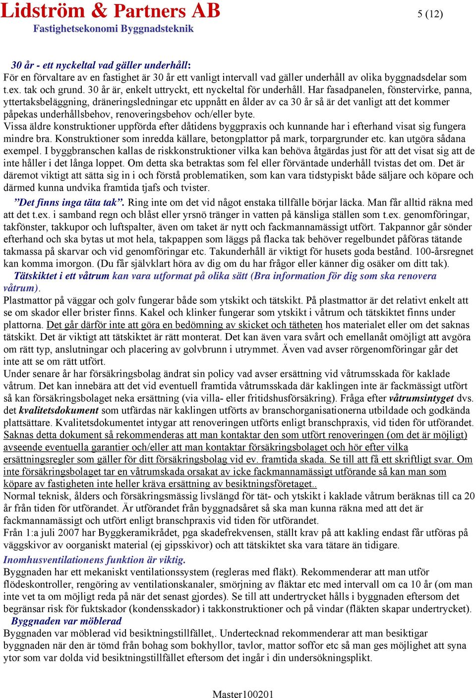 Har fasadpanelen, fönstervirke, panna, yttertaksbeläggning, dräneringsledningar etc uppnått en ålder av ca 30 år så är det vanligt att det kommer påpekas underhållsbehov, renoveringsbehov och/eller