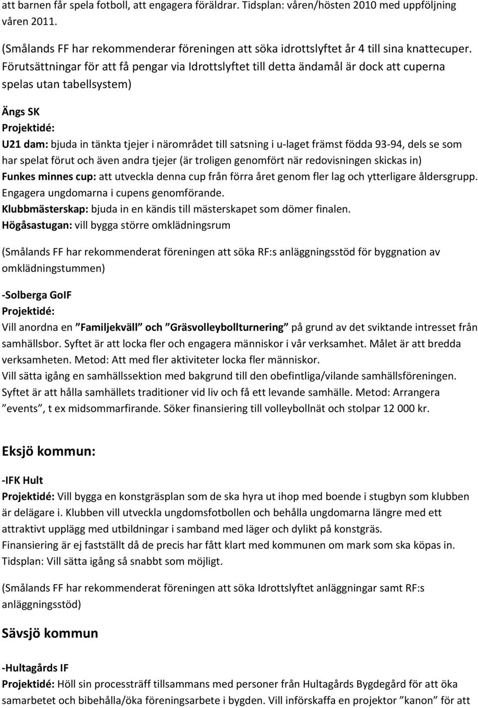 Förutsättningar för att få pengar via Idrottslyftet till detta ändamål är dock att cuperna spelas utan tabellsystem) Ängs SK Projektidé: U21 dam: bjuda in tänkta tjejer i närområdet till satsning i u