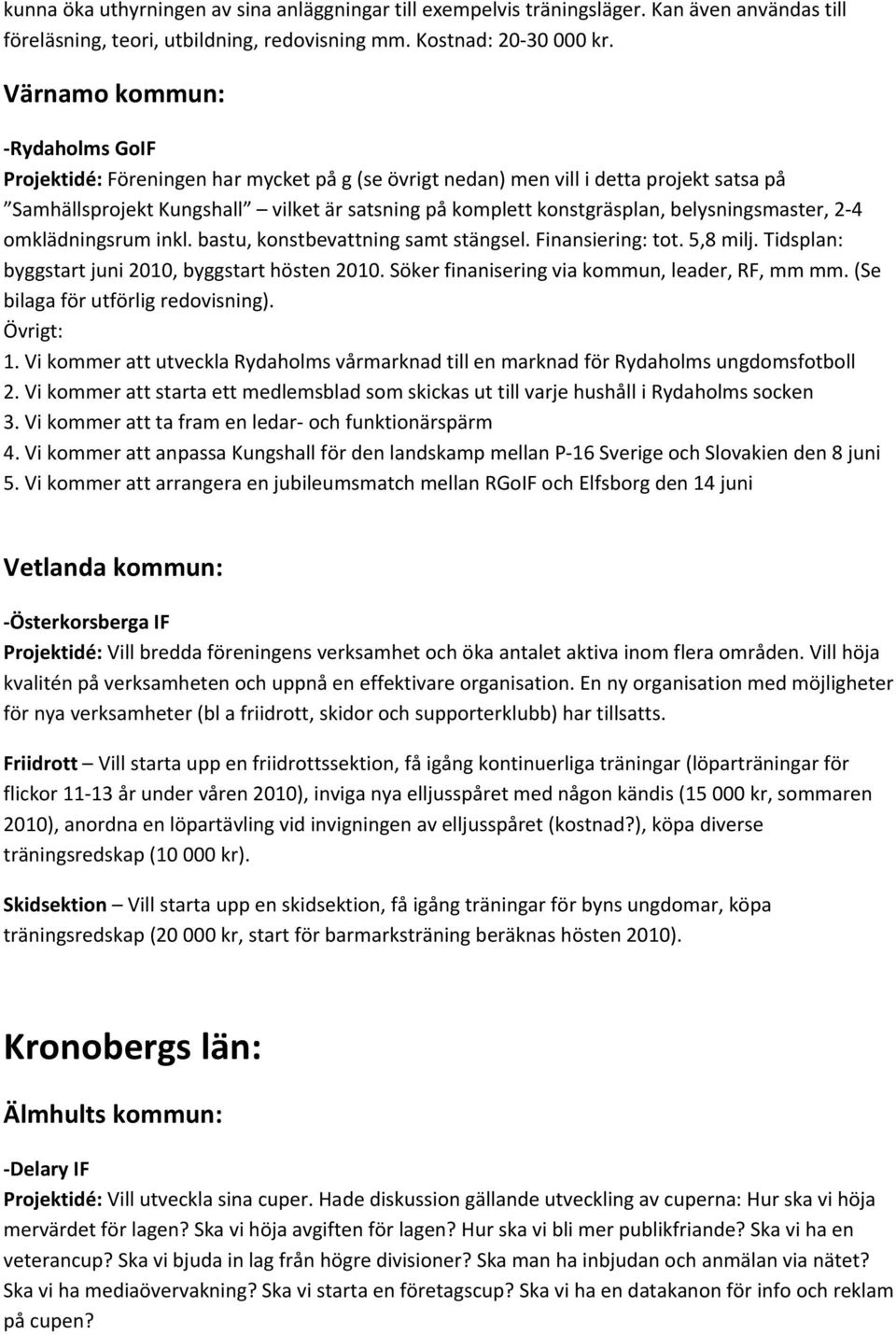 belysningsmaster, 2 4 omklädningsrum inkl. bastu, konstbevattning samt stängsel. Finansiering: tot. 5,8 milj. Tidsplan: byggstart juni 2010, byggstart hösten 2010.